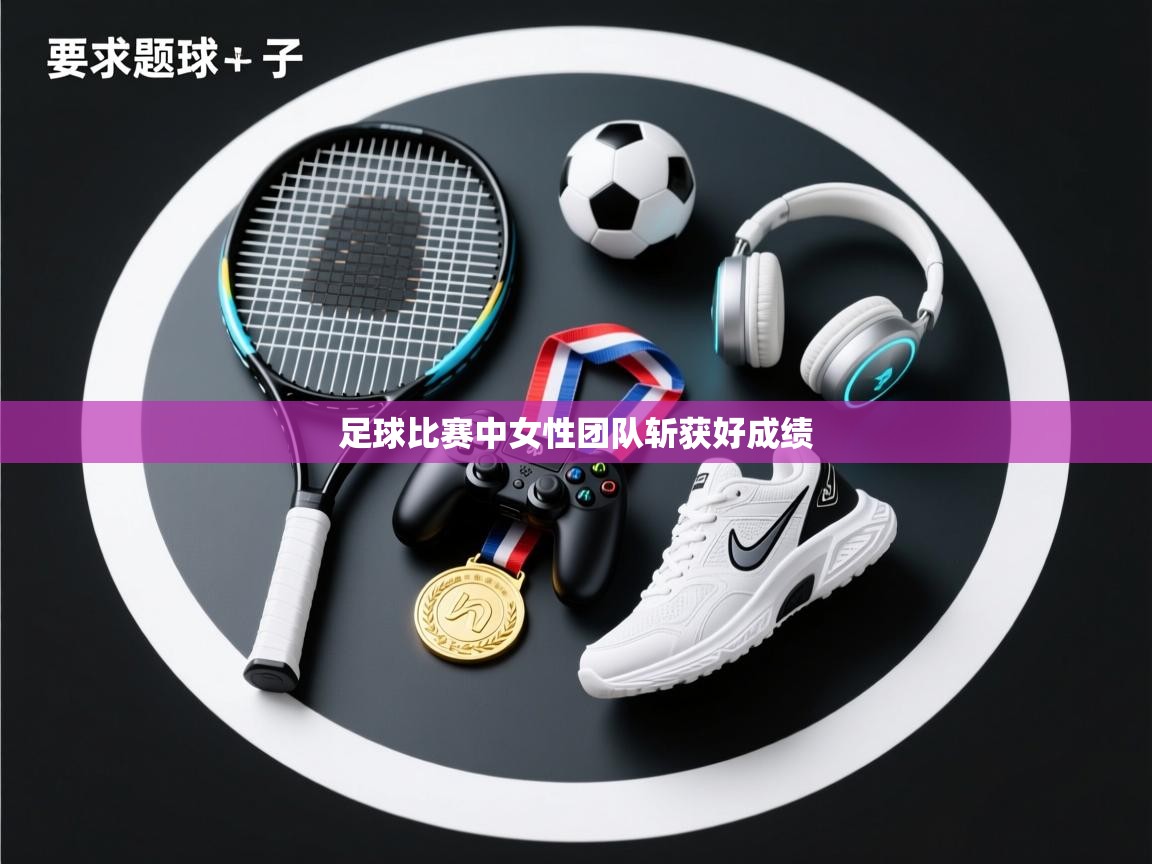 足球比赛中女性团队斩获好成绩 第1张