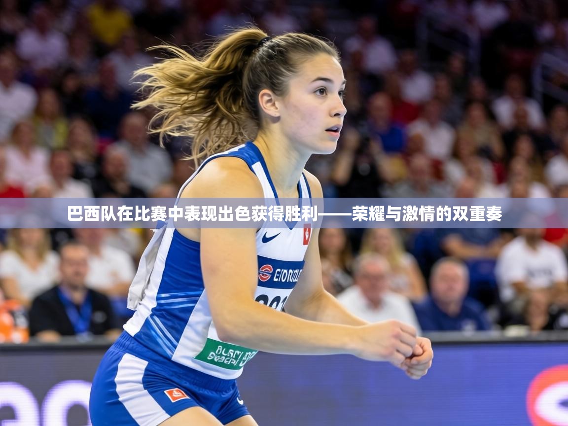 巴西队在比赛中表现出色获得胜利——荣耀与激情的双重奏  第2张